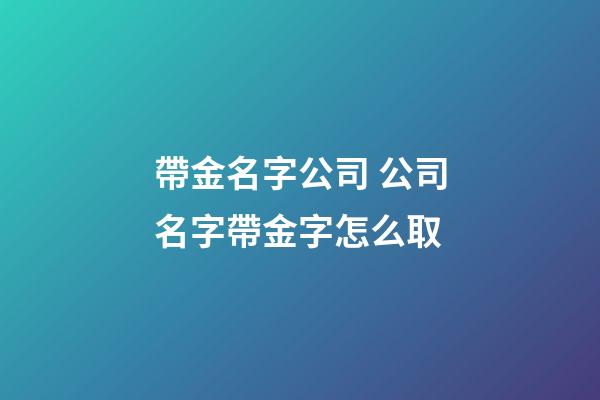 帶金名字公司 公司名字帶金字怎么取-第1張-公司起名-玄機派